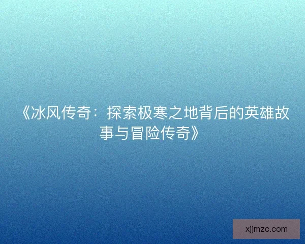 《冰风传奇：探索极寒之地背后的英雄故事与冒险传奇》
