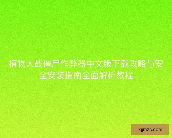 植物大战僵尸作弊器中文版下载攻略与安全安装指南全面解析教程
